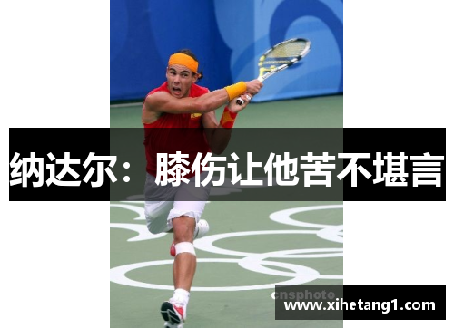 纳达尔：膝伤让他苦不堪言
