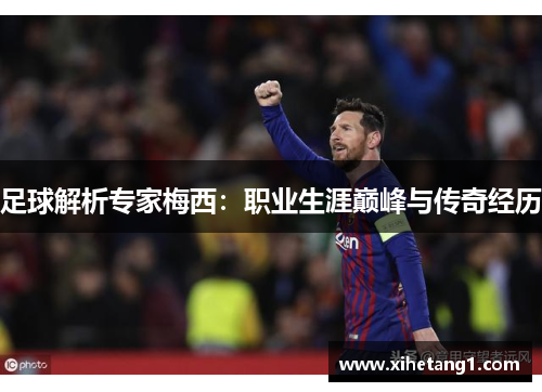 足球解析专家梅西：职业生涯巅峰与传奇经历