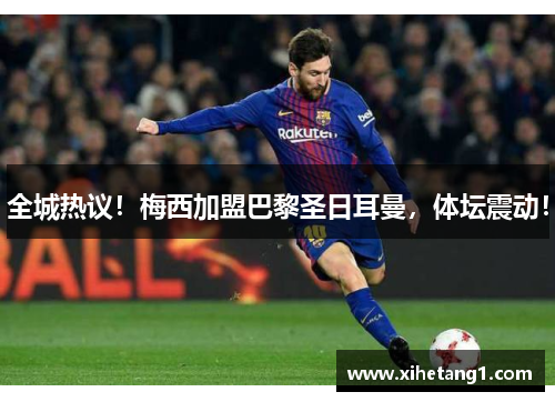 全城热议！梅西加盟巴黎圣日耳曼，体坛震动！